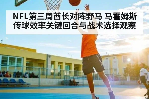 NFL第三周酋长对阵野马 马霍姆斯传球效率关键回合与战术选择观察