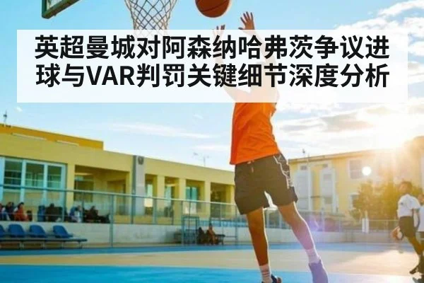 英超曼城对阿森纳哈弗茨争议进球与VAR判罚关键细节深度分析