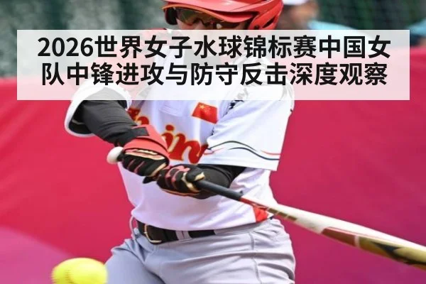 2026世界女子水球锦标赛中国女队中锋进攻与防守反击深度观察
